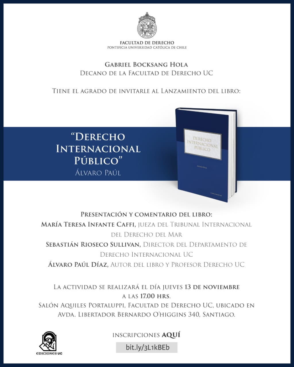 Lanzamiento del libro "Derecho Internacional Público" de Álvaro Paúl. Presentación y comentario del libro: María Teresa Infante Caffi, jueza del Tribunal Internacional del Derecho del Mar Sebastián Rioseco Sullivan, Director del Departamento de Derecho Internacional UC Álvaro Paúl Díaz, autor del libro y profesor Derecho UC La actividad se realizará el día jueves 13 de noviembre a las 17:00 horas Salón Aquiles Portaluppi, Facultad de Derecho UC, ubicado en Avenida Libertador Bernardo O'Higgins 340, Santiago Inscripciones bit.ly/3L1kBEb
